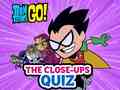 Mäng Teen Titans Go! The Close-ups Quiz